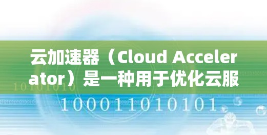 云加速器（Cloud Accelerator）是一种用于优化云服务性能的工具，通过多种技术手段加速数据传输、存储和处理，提升用户体验。以下是对云加速器的详细分析