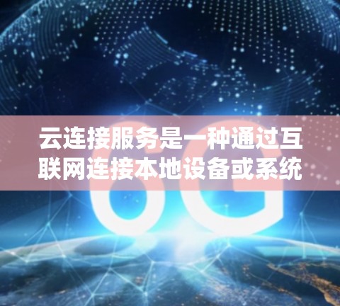 云连接服务是一种通过互联网连接本地设备或系统到云端资源的服务，通常用于数据同步、文件传输、应用集成等场景。以下是关于云连接服务的一些关键点