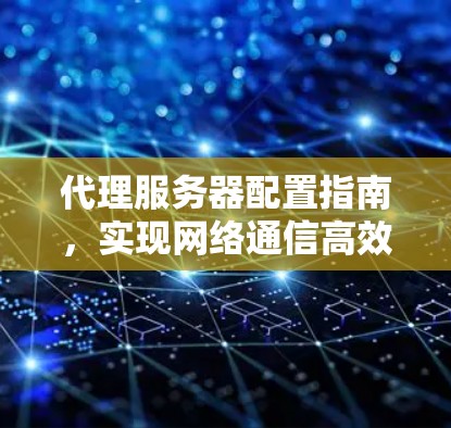 代理服务器配置指南，实现网络通信高效管理