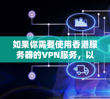 如果你需要使用香港服务器的VPN服务，以下是一些可能的方法和建议