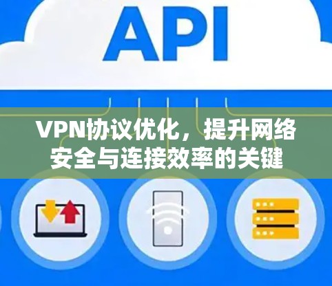 VPN协议优化，提升网络安全与连接效率的关键