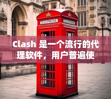 Clash 是一个流行的代理软件，用户普遍使用它来代理访问网站，绕过网络限制。以下是关于 Clash代理软件的详细介绍和使用建议