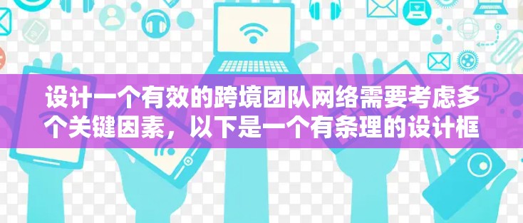 设计一个有效的跨境团队网络需要考虑多个关键因素，以下是一个有条理的设计框架