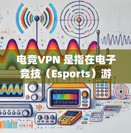 电竞VPN 是指在电子竞技（Esports）游戏中使用虚拟专用网络（VPN）的技术。VPN 可以帮助玩家在游戏中匿名化，保护隐私，或者绕过地区限制。以下是一些关于电竞VPN 的详细信息