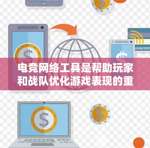 电竞网络工具是帮助玩家和战队优化游戏表现的重要资源，涵盖分析、辅助和协作等多个方面。以下是对这些工具的总结和建议