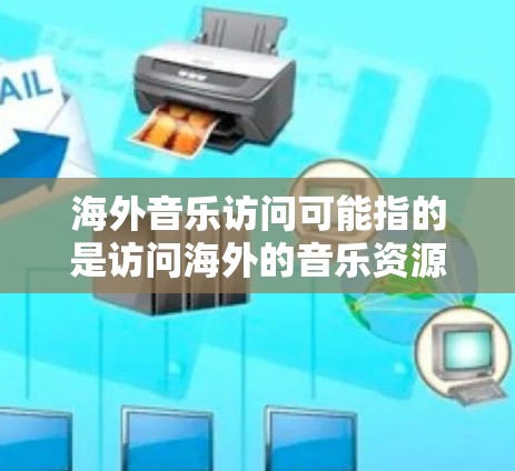 海外音乐访问可能指的是访问海外的音乐资源、平台或服务。以下是一些可能的解释和相关信息