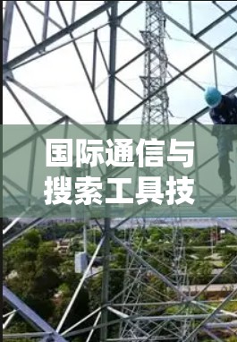 国际通信与搜索工具技术研发与应用 国际通信与搜索工具技术研发与应用
