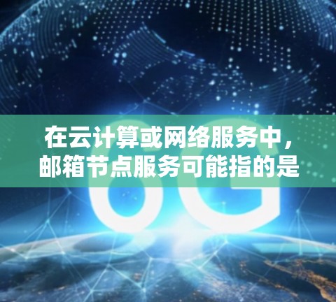 在云计算或网络服务中,邮箱节点服务可能指的是使用电子邮件地址作为节点名称或标识符的服务。以下是一些可能的情况和步骤 在云计算或网络服务中,邮箱节点服务可能指的是使用电子邮件地址作为节点名称或标识符的服务。以下是一些可能的情况和步骤