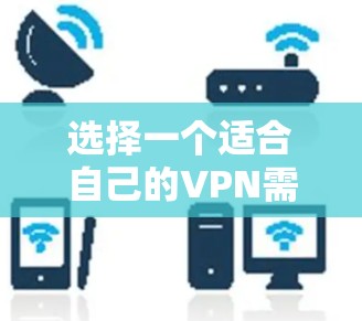 选择一个适合自己的VPN需要综合考虑多个因素,以下是一个有条理的推荐列表,帮助你做出明智的选择 选择一个适合自己的VPN需要综合考虑多个因素,以下是一个有条理的推荐列表,帮助你做出明智的选择