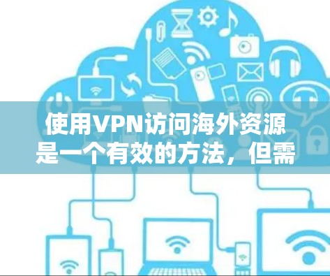 使用VPN访问海外资源是一个有效的方法，但需要综合考虑以下几点，以确保安全和合法性