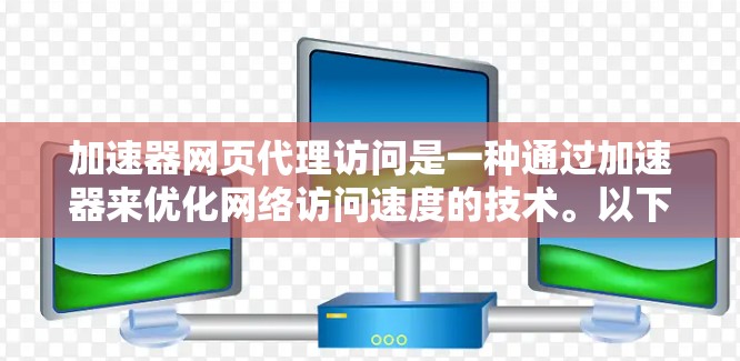 加速器网页代理访问是一种通过加速器来优化网络访问速度的技术。以下是关于加速器网页代理访问的一些关键点和步骤