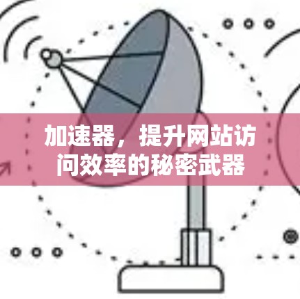 加速器，提升网站访问效率的秘密武器