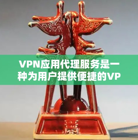 VPN应用代理服务是一种为用户提供便捷的VPN管理工具，集成了多种功能，帮助用户快速配置和管理VPN连接。以下是对该服务的详细分析和总结