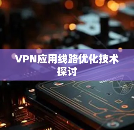 VPN应用线路优化技术探讨 VPN应用线路优化技术探讨