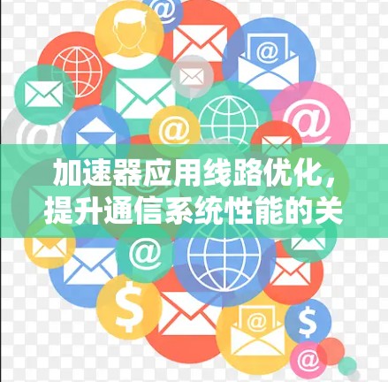 加速器应用线路优化,提升通信系统性能的关键策略 加速器应用线路优化,提升通信系统性能的关键策略