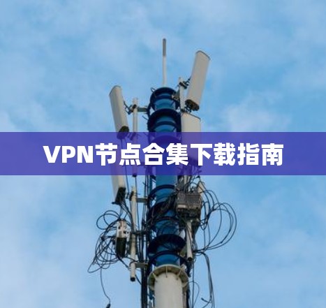 VPN节点合集下载指南 VPN节点合集下载指南