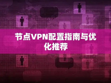 节点VPN配置指南与优化推荐 节点VPN配置指南与优化推荐
