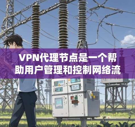 VPN代理节点是一个帮助用户管理和控制网络流量的工具,常用于通过中继服务器隐藏IP地址、保护隐私以及绕过网络限制。以下是关于VPN代理节点的详细指南,帮助您理解并有效选择适合的服务 VPN代理节点是一个帮助用户管理和控制网络流量的工具,常用于通过中继服务器隐藏IP地址、保护隐私以及绕过网络限制。以下是关于VPN代理节点的详细指南,帮助您理解并有效选择适合的服务