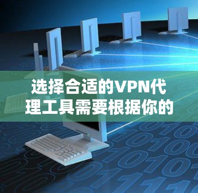 选择合适的VPN代理工具需要根据你的具体需求来决定。以下是各类VPN代理工具的简要介绍和选择建议 选择合适的VPN代理工具需要根据你的具体需求来决定。以下是各类VPN代理工具的简要介绍和选择建议
