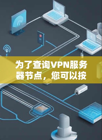 为了查询VPN服务器节点,您可以按照以下步骤操作 为了查询VPN服务器节点,您可以按照以下步骤操作