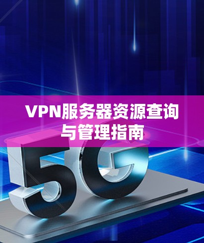 VPN服务器资源查询与管理指南 VPN服务器资源查询与管理指南