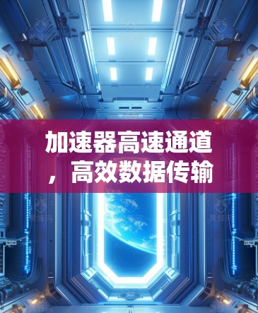 加速器高速通道,高效数据传输的关键技术 加速器高速通道,高效数据传输的关键技术