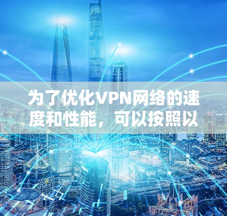 为了优化VPN网络的速度和性能，可以按照以下步骤配置和使用VPN加速器