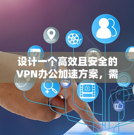 设计一个高效且安全的VPN办公加速方案,需要综合考虑多个关键因素。以下是一个结构化的方案,涵盖了从规划到实施的各个方面 设计一个高效且安全的VPN办公加速方案,需要综合考虑多个关键因素。以下是一个结构化的方案,涵盖了从规划到实施的各个方面