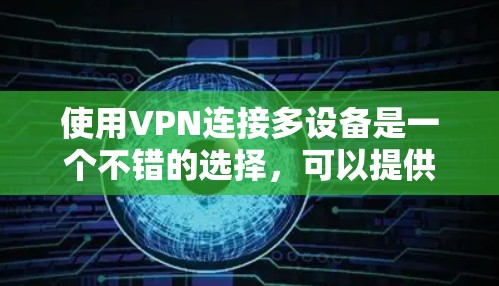 使用VPN连接多设备是一个不错的选择,可以提供更好的安全性和隐私保护。以下是详细的步骤指南,帮助您顺利设置和管理多设备VPN连接 使用VPN连接多设备是一个不错的选择,可以提供更好的安全性和隐私保护。以下是详细的步骤指南,帮助您顺利设置和管理多设备VPN连接