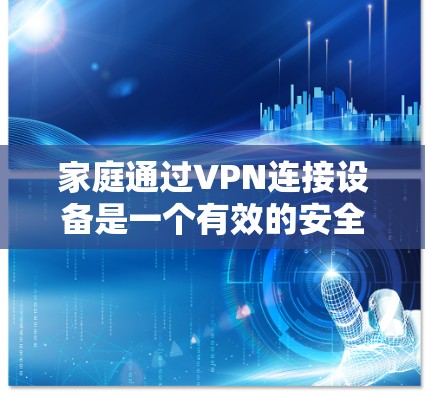 家庭通过VPN连接设备是一个有效的安全策略，可以保护敏感数据，确保网络安全。以下是详细的步骤和建议，帮助您配置家庭设备的VPN连接