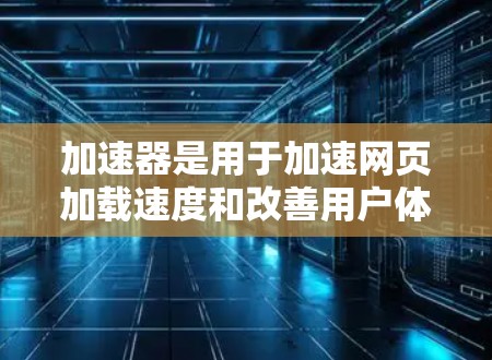 加速器是用于加速网页加载速度和改善用户体验的技术或工具。通过优化加速器的配置和使用方法,可以显著提升网页访问速度和性能。以下是一些常见的加速器网页访问优化策略和建议 加速器是用于加速网页加载速度和改善用户体验的技术或工具。通过优化加速器的配置和使用方法,可以显著提升网页访问速度和性能。以下是一些常见的加速器网页访问优化策略和建议
