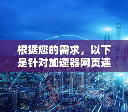 根据您的需求,以下是针对加速器网页连接工具的建议和步骤指南 根据您的需求,以下是针对加速器网页连接工具的建议和步骤指南