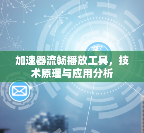 加速器流畅播放工具，技术原理与应用分析