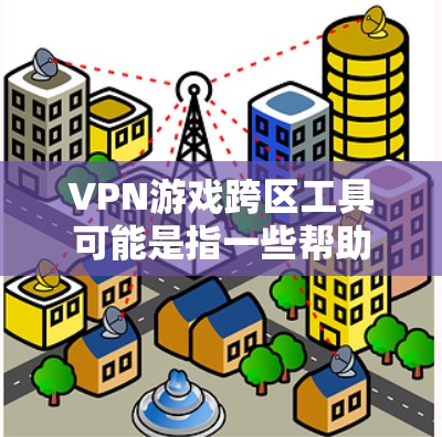VPN游戏跨区工具可能是指一些帮助玩家在游戏中跨区组队、跨区交易或跨区聊天的工具。以下是一些常见的跨区游戏工具和解决方案 VPN游戏跨区工具可能是指一些帮助玩家在游戏中跨区组队、跨区交易或跨区聊天的工具。以下是一些常见的跨区游戏工具和解决方案