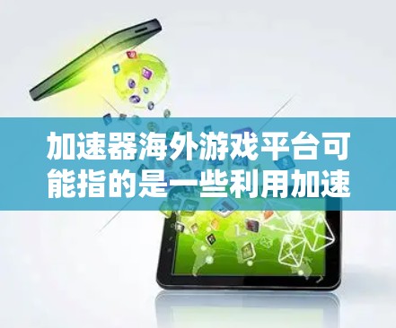 加速器海外游戏平台可能指的是一些利用加速器技术来优化游戏连接速度和体验的平台或解决方案。这些加速器通常用于解决游戏连接到海外服务器时的网络延迟、带宽限制或其他性能问题。以下是一些相关的信息和建议 加速器海外游戏平台可能指的是一些利用加速器技术来优化游戏连接速度和体验的平台或解决方案。这些加速器通常用于解决游戏连接到海外服务器时的网络延迟、带宽限制或其他性能问题。以下是一些相关的信息和建议