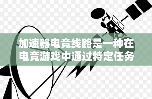 加速器电竞线路是一种在电竞游戏中通过特定任务或挑战快速提升玩家等级和技能的机制,旨在为玩家提供更高效的升级路径。以下是对加速器电竞线路的详细分析 加速器电竞线路是一种在电竞游戏中通过特定任务或挑战快速提升玩家等级和技能的机制,旨在为玩家提供更高效的升级路径。以下是对加速器电竞线路的详细分析