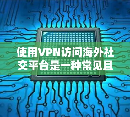使用VPN访问海外社交平台是一种常见且有效的方式,特别是当这些平台在你的国家或地区被限制或不可用时。以下是一些关键点和步骤,帮助你顺利使用VPN访问海外社交平台 使用VPN访问海外社交平台是一种常见且有效的方式,特别是当这些平台在你的国家或地区被限制或不可用时。以下是一些关键点和步骤,帮助你顺利使用VPN访问海外社交平台
