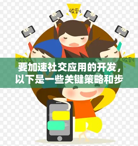 要加速社交应用的开发,以下是一些关键策略和步骤,帮助您更高效地推进项目 要加速社交应用的开发,以下是一些关键策略和步骤,帮助您更高效地推进项目
