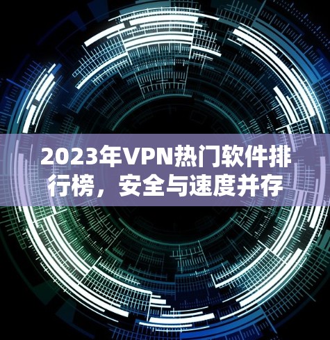 2023年VPN热门软件排行榜,安全与速度并存 2023年VPN热门软件排行榜,安全与速度并存