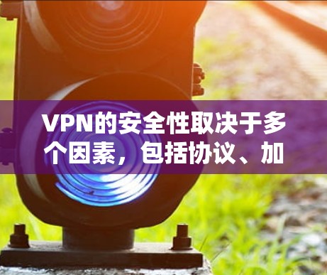 VPN的安全性取决于多个因素，包括协议、加密方法、隐私保护以及公司的信誉和透明度。以下是影响VPN安全性的关键因素