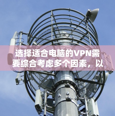选择适合电脑的VPN需要综合考虑多个因素，以下是根据您的需求整理出的推荐方案
