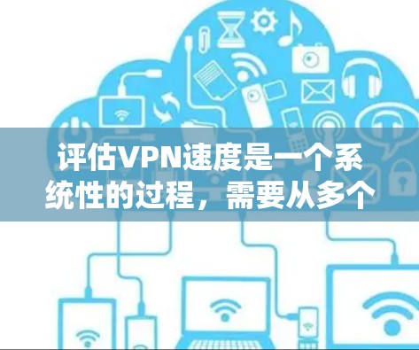 评估VPN速度是一个系统性的过程,需要从多个维度进行全面测试和分析。以下是一个有条理的步骤指南,帮助您全面了解和优化VPN的速度表现 评估VPN速度是一个系统性的过程,需要从多个维度进行全面测试和分析。以下是一个有条理的步骤指南,帮助您全面了解和优化VPN的速度表现