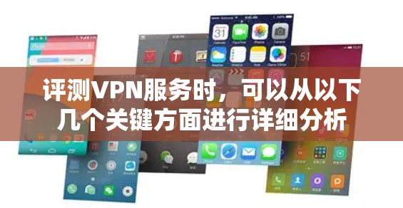 评测VPN服务时，可以从以下几个关键方面进行详细分析