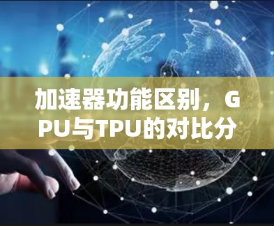 加速器功能区别,GPU与TPU的对比分析 加速器功能区别,GPU与TPU的对比分析