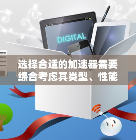 选择合适的加速器需要综合考虑其类型、性能、成本和应用需求。以下是针对不同加速器的详细分析和选择建议 选择合适的加速器需要综合考虑其类型、性能、成本和应用需求。以下是针对不同加速器的详细分析和选择建议