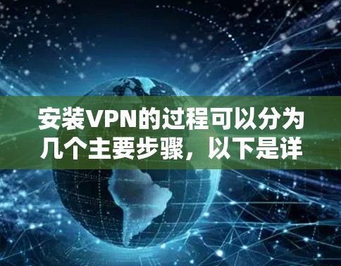 安装VPN的过程可以分为几个主要步骤，以下是详细的指南