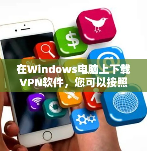 在Windows电脑上下载VPN软件，您可以按照以下步骤操作