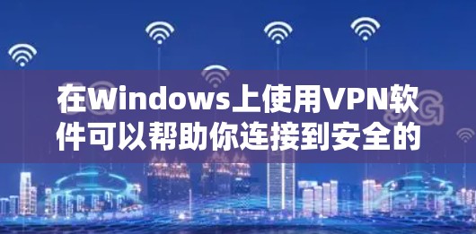 在Windows上使用VPN软件可以帮助你连接到安全的网络，保护隐私，或者访问受限制的内容。以下是一些常用的VPN软件和服务