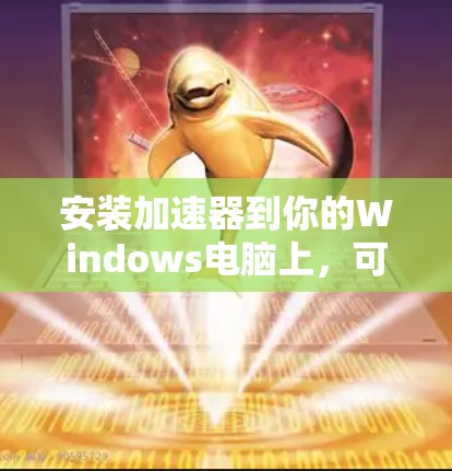 安装加速器到你的Windows电脑上，可以按照以下步骤进行