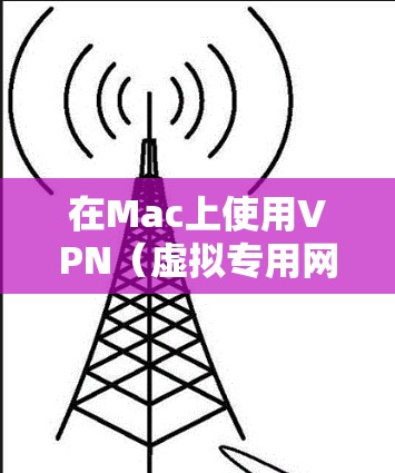 在Mac上使用VPN（虚拟专用网络）是一种安全的网络连接方式，可以帮助你访问受限制的网站或保护隐私。以下是配置VPN在Mac上的步骤